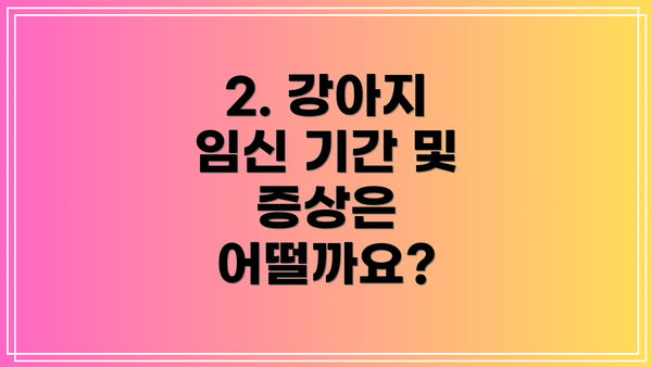 2. 강아지 임신 기간 및 증상은 어떨까요?