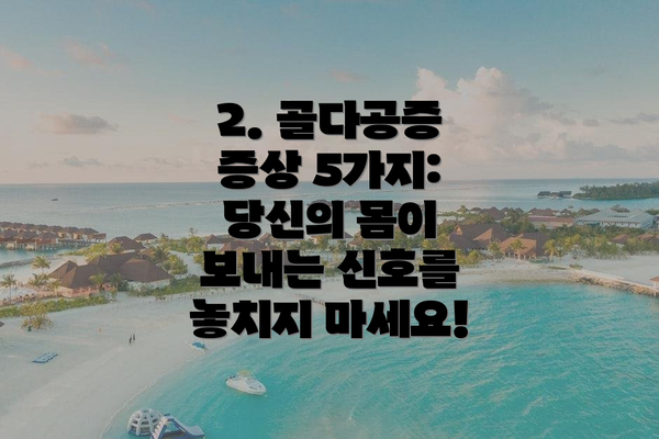 2. 골다공증 증상 5가지: 당신의 몸이 보내는 신호를 놓치지 마세요!