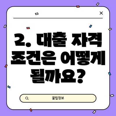 2. 대출 자격 조건은 어떻게 될까요?