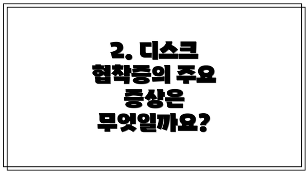 2. 디스크 협착증의 주요 증상은 무엇일까요?