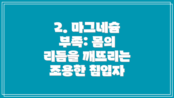 2. 마그네슘 부족: 몸의 리듬을 깨뜨리는 조용한 침입자