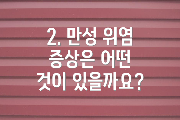 2. 만성 위염 증상은 어떤 것이 있을까요?