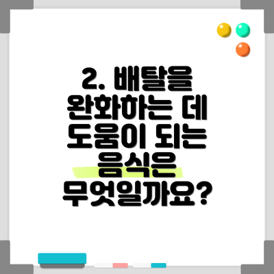 2. 배탈을 완화하는 데 도움이 되는 음식은 무엇일까요?