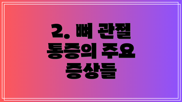 2. 뼈 관절 통증의 주요 증상들