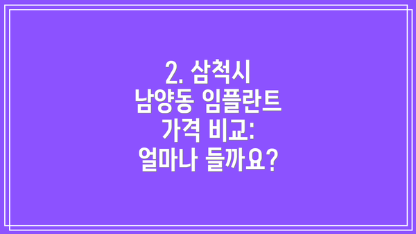 2. 삼척시 남양동 임플란트 가격 비교: 얼마나 들까요?