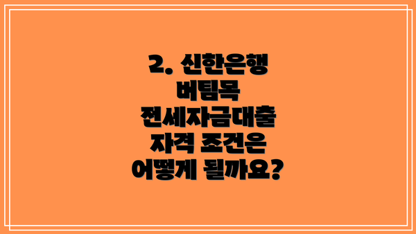 2. 신한은행 버팀목 전세자금대출 자격 조건은 어떻게 될까요?