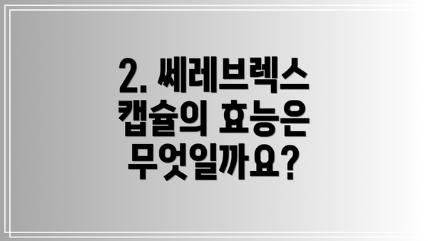 2. 쎄레브렉스 캡슐의 효능은 무엇일까요?