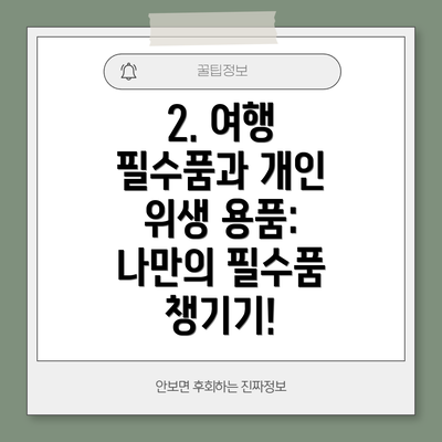 2. 여행 필수품과 개인 위생 용품: 나만의 필수품 챙기기!