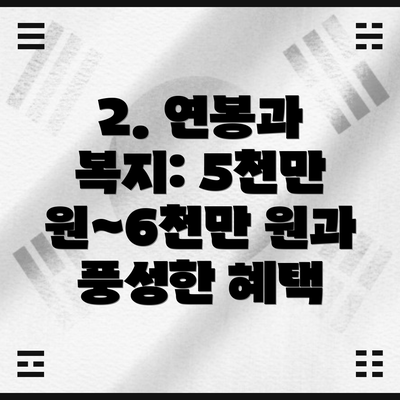 2. 연봉과 복지: 5천만 원~6천만 원과 풍성한 혜택