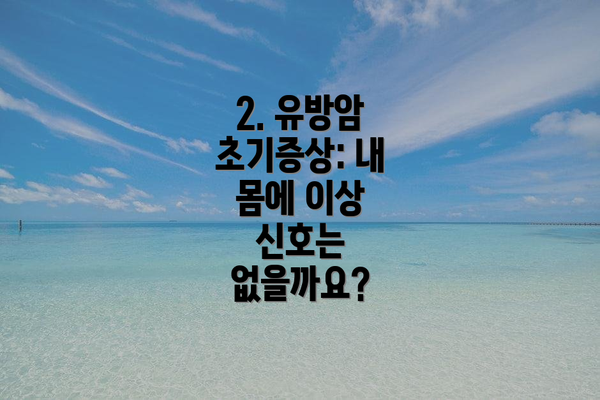 2. 유방암 초기증상: 내 몸에 이상 신호는 없을까요?