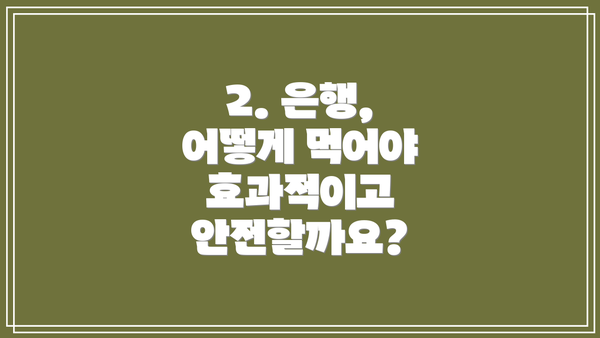 2. 은행, 어떻게 먹어야 효과적이고 안전할까요?
