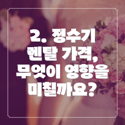 2. 정수기 렌탈 가격, 무엇이 영향을 미칠까요?