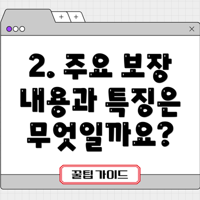 2. 주요 보장 내용과 특징은 무엇일까요?