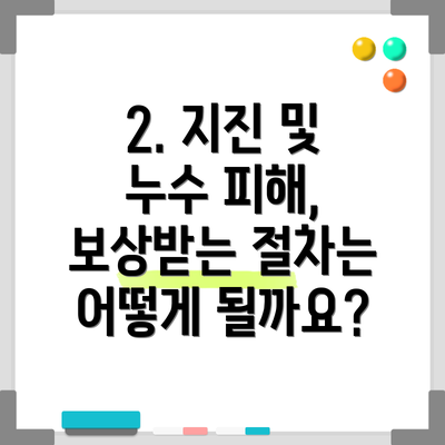 2. 지진 및 누수 피해, 보상받는 절차는 어떻게 될까요?