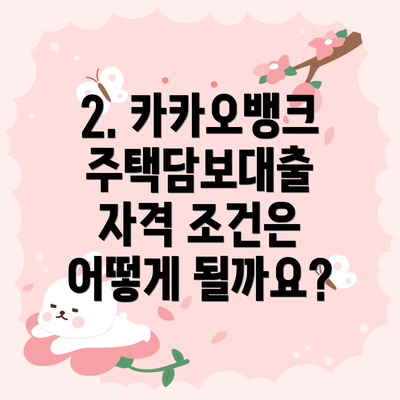 2. 카카오뱅크 주택담보대출 자격 조건은 어떻게 될까요?