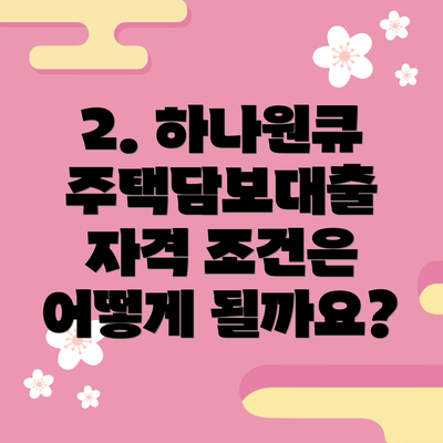 2. 하나원큐 주택담보대출 자격 조건은 어떻게 될까요?
