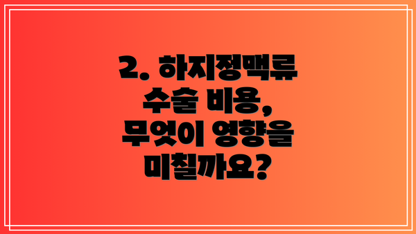 2. 하지정맥류 수술 비용, 무엇이 영향을 미칠까요?