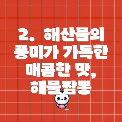 2.  해산물의 풍미가 가득한 매콤한 맛, 해물짬뽕