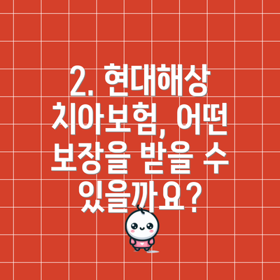 2. 현대해상 치아보험, 어떤 보장을 받을 수 있을까요?