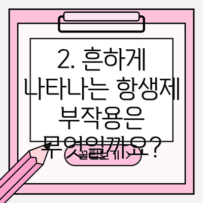2. 흔하게 나타나는 항생제 부작용은 무엇일까요?