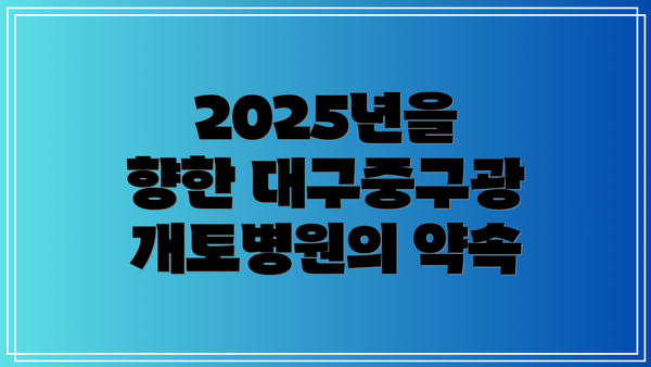2025년을 향한 대구중구광개토병원의 약속