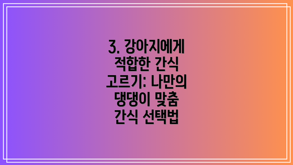 3. 강아지에게 적합한 간식 고르기: 나만의 댕댕이 맞춤 간식 선택법