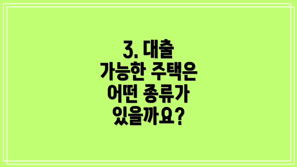 3. 대출 가능한 주택은 어떤 종류가 있을까요?