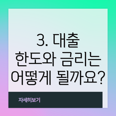 3. 대출 한도와 금리는 어떻게 될까요?