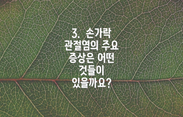 3. 손가락 관절염의 주요 증상은 어떤 것들이 있을까요?