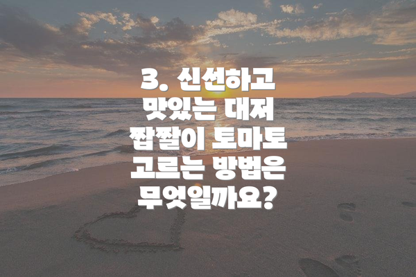 3. 신선하고 맛있는 대저 짭짤이 토마토 고르는 방법은 무엇일까요?