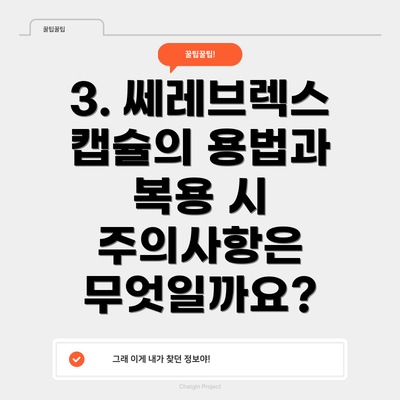 3. 쎄레브렉스 캡슐의 용법과 복용 시 주의사항은 무엇일까요?