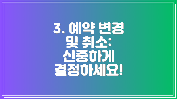3. 예약 변경 및 취소: 신중하게 결정하세요!