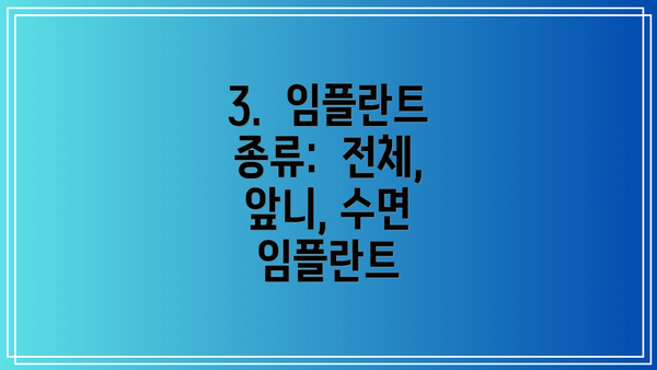 3.  임플란트 종류:  전체, 앞니, 수면 임플란트