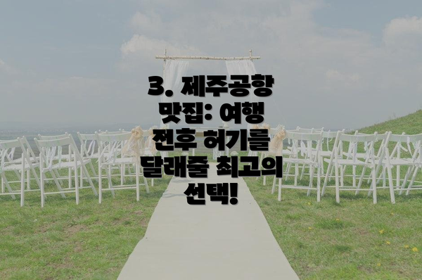 3. 제주공항 맛집: 여행 전후 허기를 달래줄 최고의 선택!