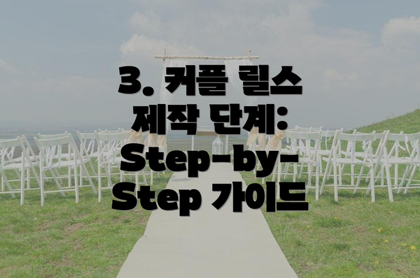 3. 커플 릴스 제작 단계: Step-by-Step 가이드
