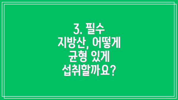 3. 필수 지방산, 어떻게 균형 있게 섭취할까요?