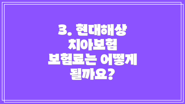3. 현대해상 치아보험 보험료는 어떻게 될까요?