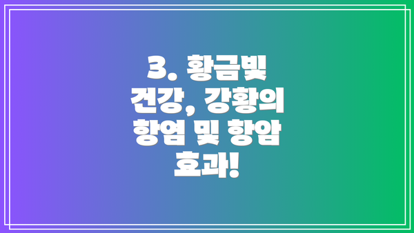 3. 황금빛 건강, 강황의 항염 및 항암 효과!