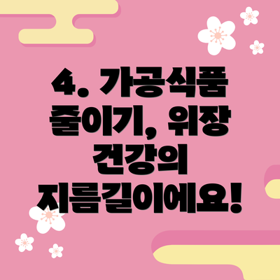 4. 가공식품 줄이기, 위장 건강의 지름길이에요!