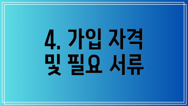 4. 가입 자격 및 필요 서류