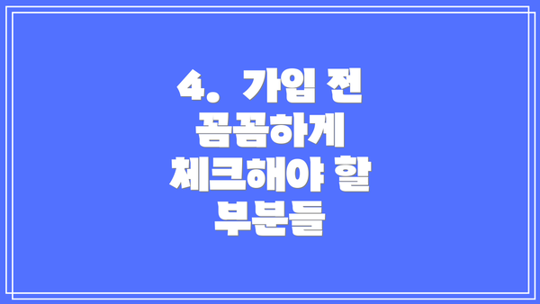4.  가입 전 꼼꼼하게 체크해야 할 부분들