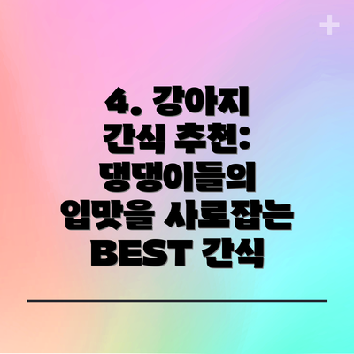 4. 강아지 간식 추천: 댕댕이들의 입맛을 사로잡는 BEST 간식