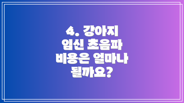 4. 강아지 임신 초음파 비용은 얼마나 될까요?