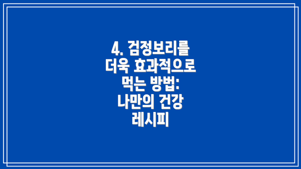 4. 검정보리를 더욱 효과적으로 먹는 방법: 나만의 건강 레시피