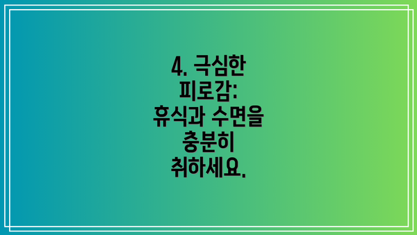4. 극심한 피로감:  휴식과 수면을 충분히 취하세요.