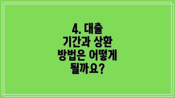 4. 대출 기간과 상환 방법은 어떻게 될까요?