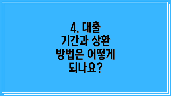 4. 대출 기간과 상환 방법은 어떻게 되나요?