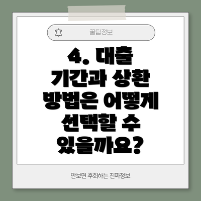 4. 대출 기간과 상환 방법은 어떻게 선택할 수 있을까요?