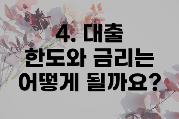 4. 대출 한도와 금리는 어떻게 될까요?