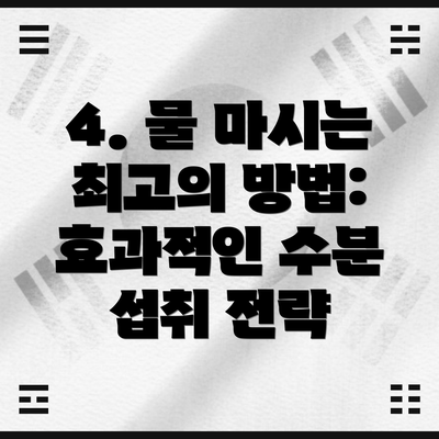 4. 물 마시는 최고의 방법: 효과적인 수분 섭취 전략